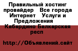 Правильный хостинг провайдер - Все города Интернет » Услуги и Предложения   . Кабардино-Балкарская респ.